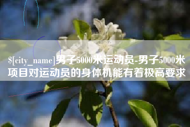 微山男子5000米运动员-男子5000米项目对运动员的身体机能有着极高要求