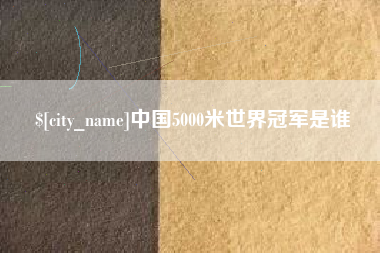 微山中国5000米世界冠军是谁