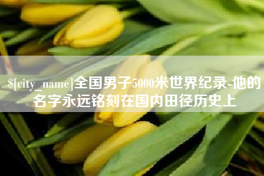 微山全国男子5000米世界纪录-他的名字永远铭刻在国内田径历史上