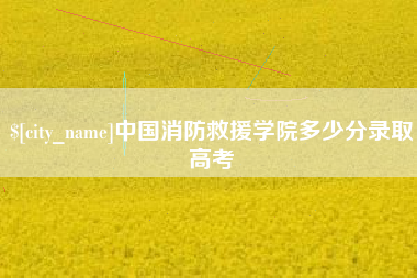 微山中国消防救援学院多少分录取高考