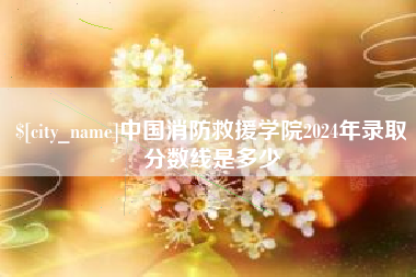 微山中国消防救援学院2024年录取分数线是多少