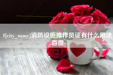 微山消防设施操作员证有什么用途百度