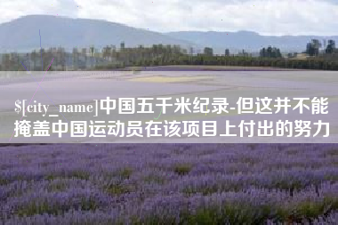 微山中国五千米纪录-但这并不能掩盖中国运动员在该项目上付出的努力