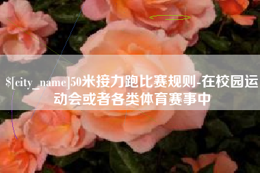 微山50米接力跑比赛规则-在校园运动会或者各类体育赛事中
