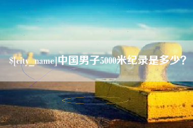 微山中国男子5000米纪录是多少？