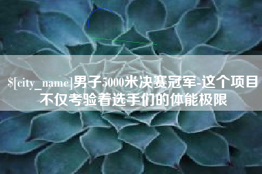 微山男子5000米决赛冠军-这个项目不仅考验着选手们的体能极限