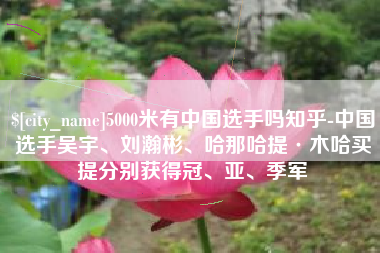 微山5000米有中国选手吗知乎-中国选手吴宇、刘瀚彬、哈那哈提·木哈买提分别获得冠、亚、季军