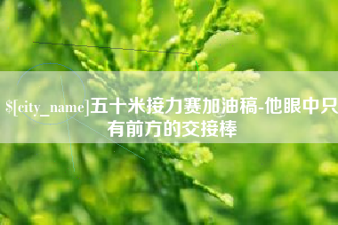 微山五十米接力赛加油稿-他眼中只有前方的交接棒