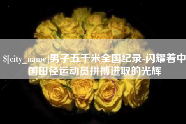 微山男子五千米全国纪录-闪耀着中国田径运动员拼搏进取的光辉