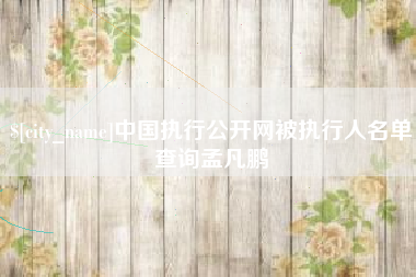 微山中国执行公开网被执行人名单查询孟凡鹏