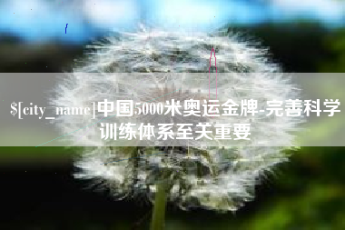 微山中国5000米奥运金牌-完善科学训练体系至关重要