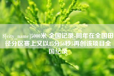 微山5000米 全国记录-同年在全国田径分区赛上又以25分56秒5再创该项目全国纪录