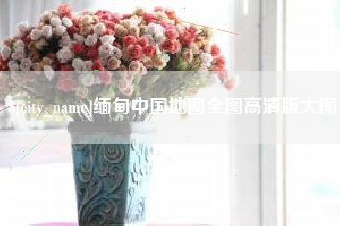 微山缅甸中国地图全图高清版大图