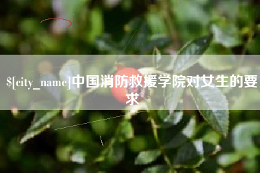 微山中国消防救援学院对女生的要求