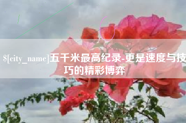 微山五千米最高纪录-更是速度与技巧的精彩博弈