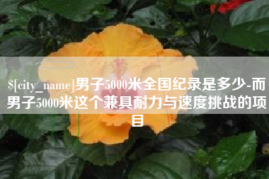 微山男子5000米全国纪录是多少-而男子5000米这个兼具耐力与速度挑战的项目