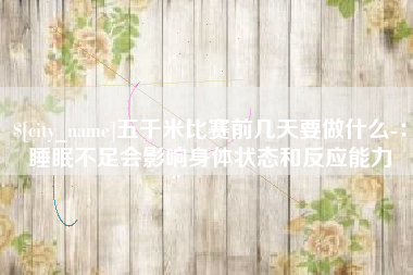 微山五千米比赛前几天要做什么-：睡眠不足会影响身体状态和反应能力