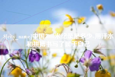 微山中国5000米纪录是多少-用汗水和拼搏书写了属于自己