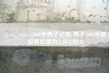 微山5000米男子记录-男子5000米跑世界纪录为12分37秒35
