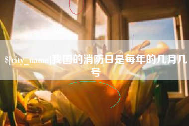 微山我国的消防日是每年的几月几号