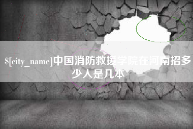 微山中国消防救援学院在河南招多少人是几本