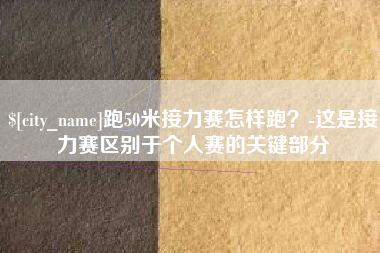 微山跑50米接力赛怎样跑？-这是接力赛区别于个人赛的关键部分