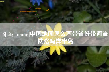 微山中国地图怎么画带省份带河流铁路海洋半岛