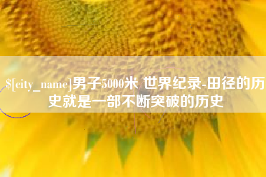 微山男子5000米 世界纪录-田径的历史就是一部不断突破的历史