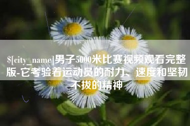 微山男子5000米比赛视频观看完整版-它考验着运动员的耐力、速度和坚韧不拔的精神