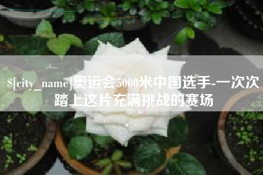 微山奥运会5000米中国选手-一次次踏上这片充满挑战的赛场