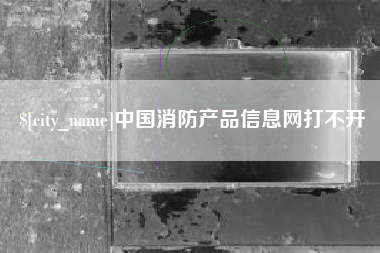 微山中国消防产品信息网打不开