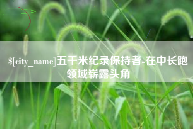 微山五千米纪录保持者-在中长跑领域崭露头角