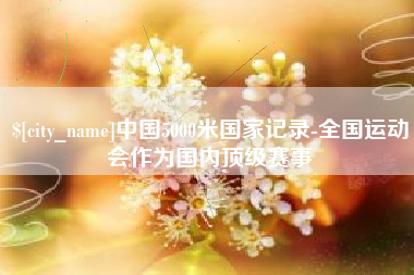 微山中国5000米国家记录-全国运动会作为国内顶级赛事