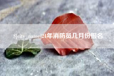 微山21年消防员几月份报名