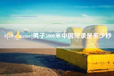 微山男子5000米中国纪录是多少秒