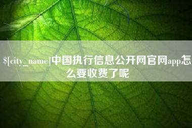微山中国执行信息公开网官网app怎么要收费了呢