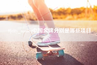 微山中国金牌分别是哪些项目