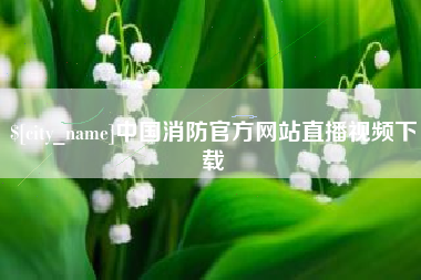 微山中国消防官方网站直播视频下载