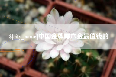 微山中国金牌哪六金最值钱的