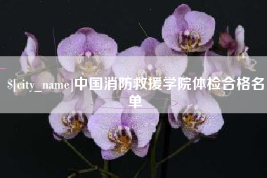 微山中国消防救援学院体检合格名单