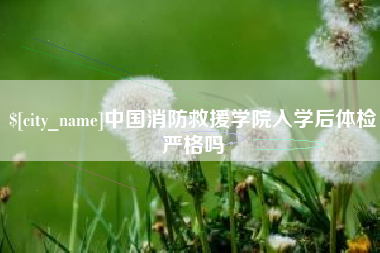 微山中国消防救援学院入学后体检严格吗