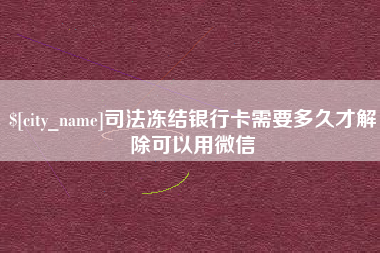 微山司法冻结银行卡需要多久才解除可以用微信