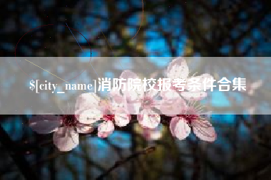 微山消防院校报考条件合集