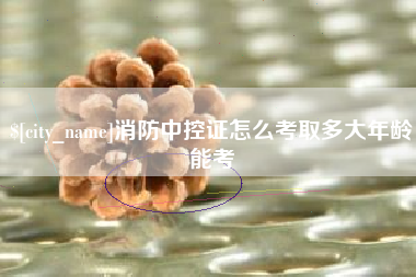 微山消防中控证怎么考取多大年龄能考